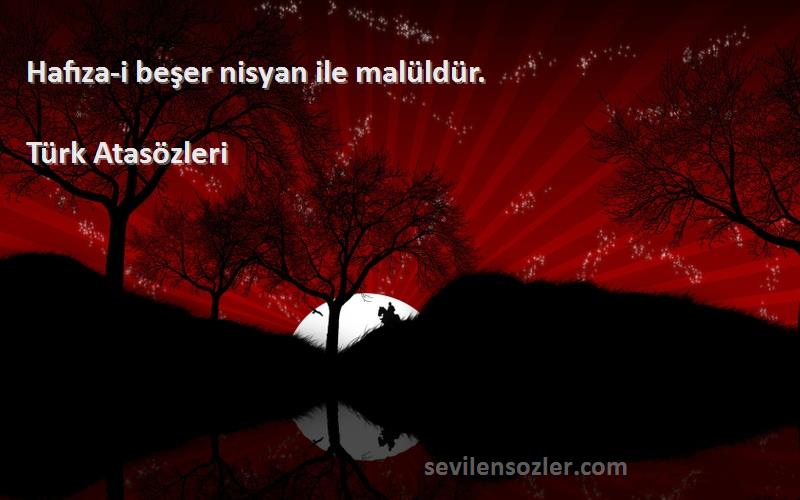 Türk Atasözleri Sözleri 
Hafıza-i beşer nisyan ile malüldür.