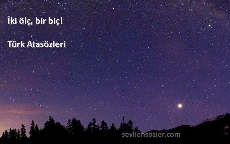 Türk Atasözleri Sözleri 
İki ölç, bir biç!