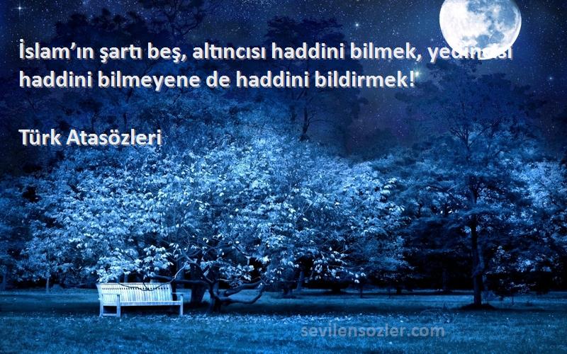 Türk Atasözleri - İslam’ın şartı beş, altıncısı haddini bilmek, yedincisi haddini bilmeyene de haddini bildirmek!