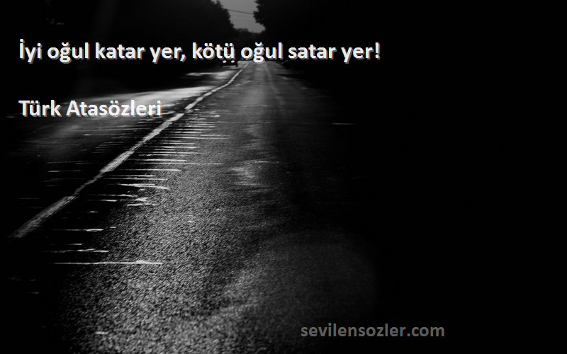 Türk Atasözleri - İyi oğul katar yer, kötü oğul satar yer!