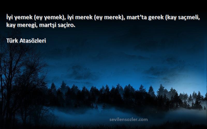 Türk Atasözleri - İyi yemek (ey yemek), iyi merek (ey merek), mart’ta gerek (kay saçmeli, kay meregi, martşi saçiro.
