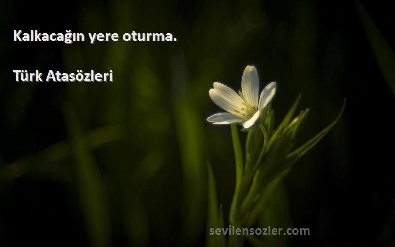 Türk Atasözleri - Kalkacağın yere oturma.