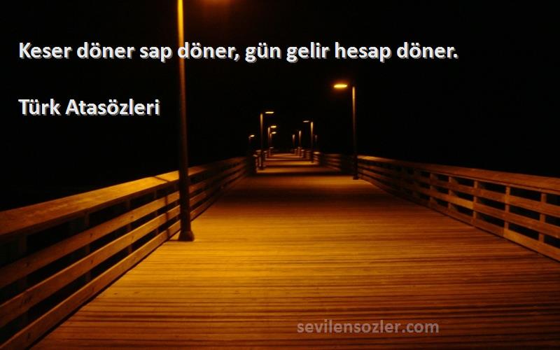 Türk Atasözleri Sözleri 
Keser döner sap döner, gün gelir hesap döner.
