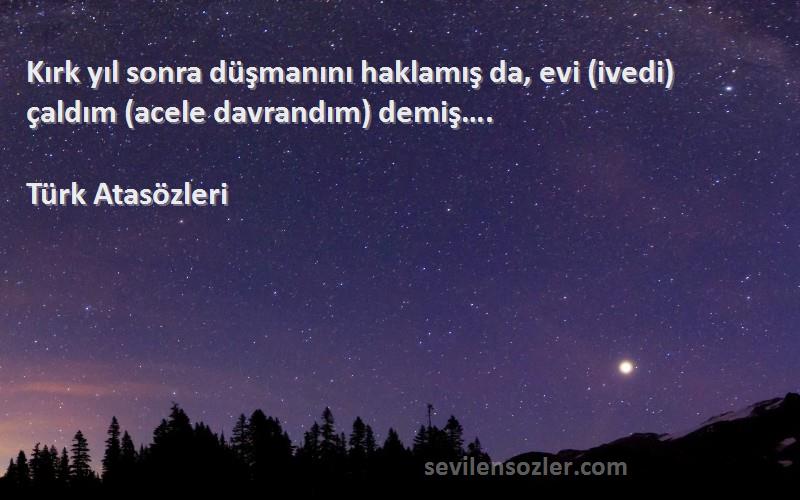 Türk Atasözleri - Kırk yıl sonra düşmanını haklamış da, evi (ivedi) çaldım (acele davrandım) demiş….