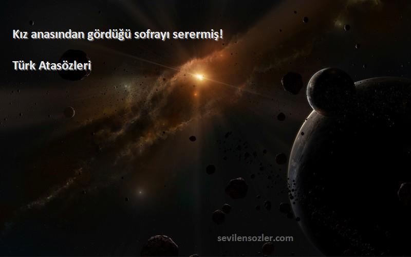 Türk Atasözleri - Kız anasından gördüğü sofrayı serermiş!