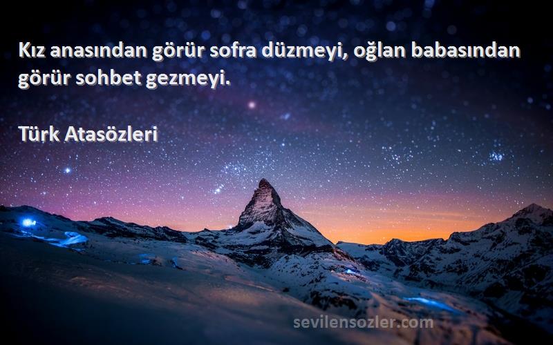 Türk Atasözleri - Kız anasından görür sofra düzmeyi, oğlan babasından görür sohbet gezmeyi.