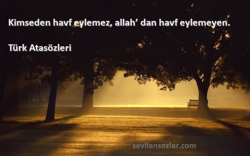 Türk Atasözleri - Kimseden havf eylemez, allah’ dan havf eylemeyen.