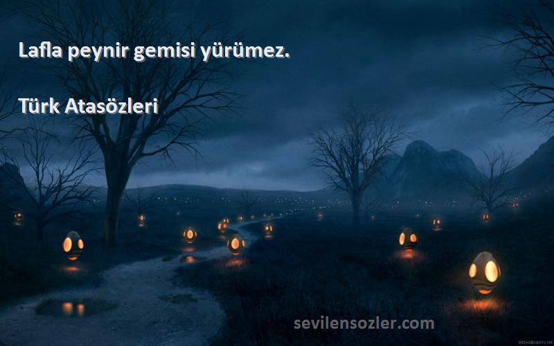 Türk Atasözleri Sözleri 
Lafla peynir gemisi yürümez.