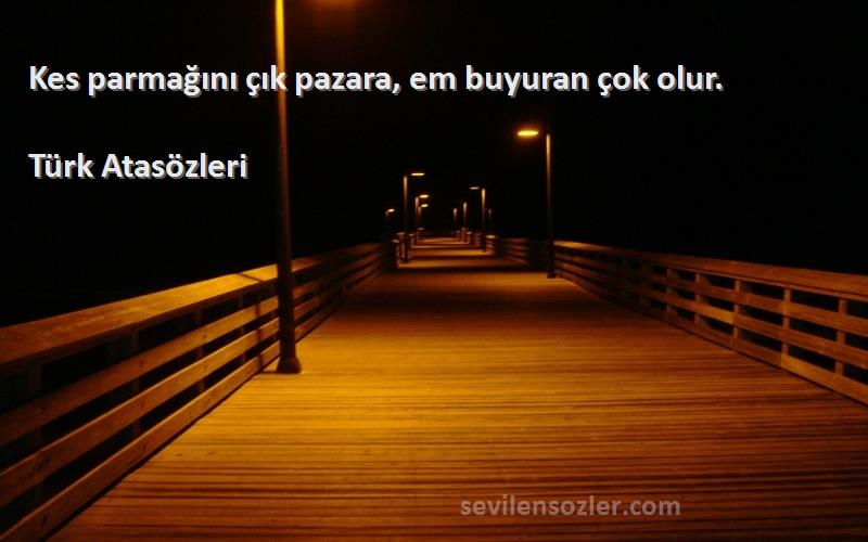 Türk Atasözleri - Kes parmağını çık pazara, em buyuran çok olur.