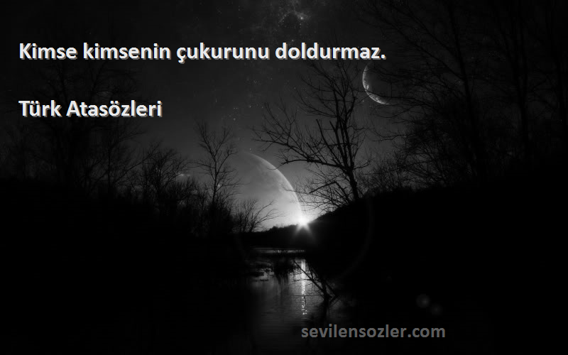 Türk Atasözleri - Kimse kimsenin çukurunu doldurmaz.