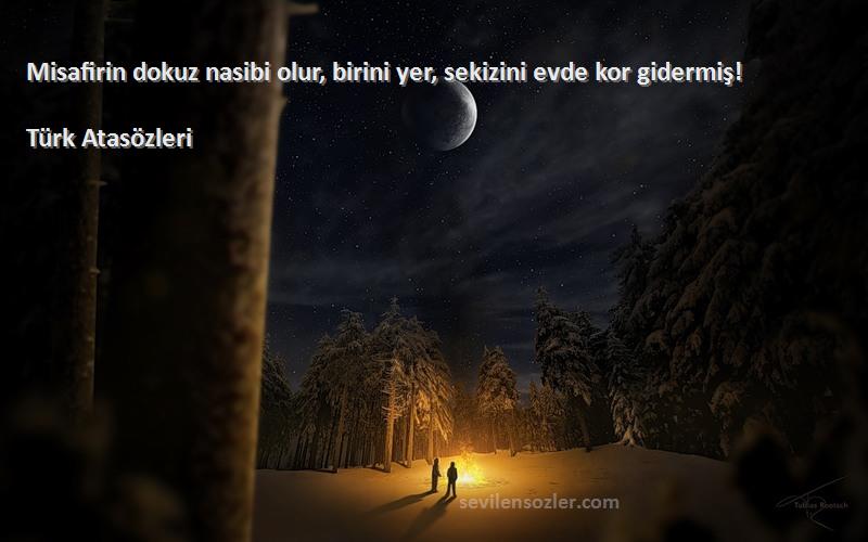 Türk Atasözleri - Misafirin dokuz nasibi olur, birini yer, sekizini evde kor gidermiş!