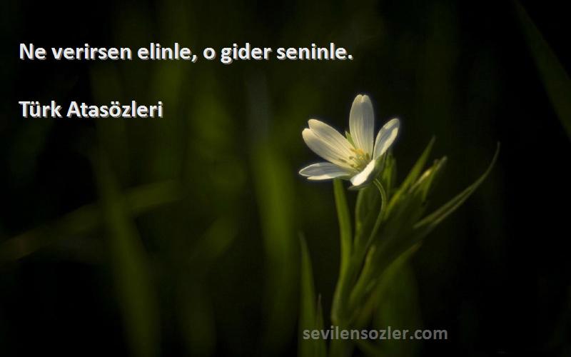 Türk Atasözleri Sözleri 
Ne verirsen elinle, o gider seninle.