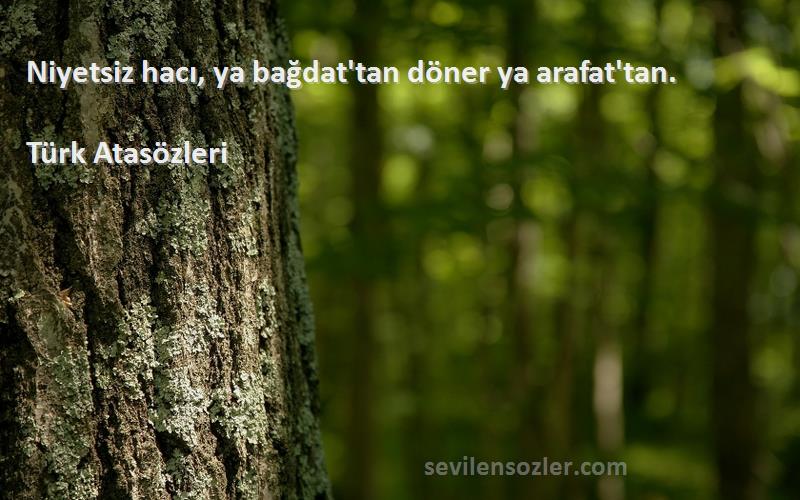 Türk Atasözleri - Niyetsiz hacı, ya bağdat'tan döner ya arafat'tan.