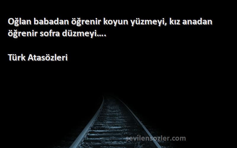 Türk Atasözleri - Oğlan babadan öğrenir koyun yüzmeyi, kız anadan öğrenir sofra düzmeyi….