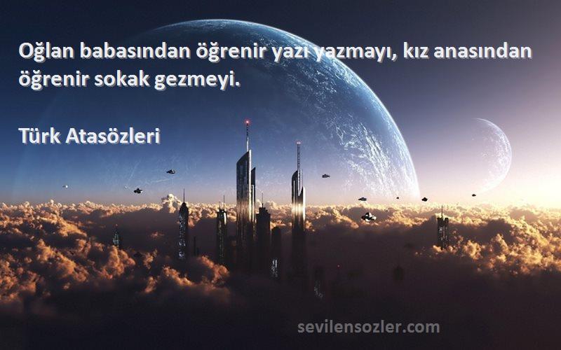 Türk Atasözleri - Oğlan babasından öğrenir yazı yazmayı, kız anasından öğrenir sokak gezmeyi.