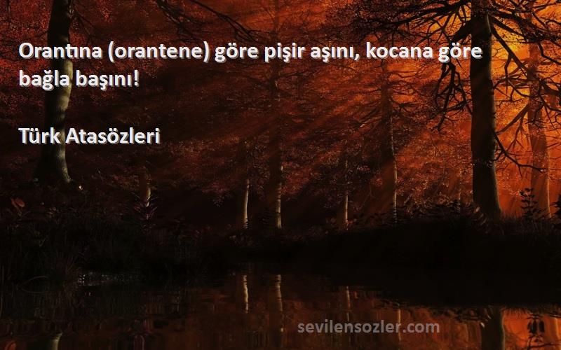 Türk Atasözleri - Orantına (orantene) göre pişir aşını, kocana göre bağla başını!